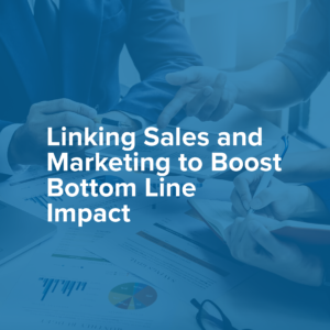 [On-Demand Webinar] Linking Sales and Marketing to Boost Bottom Line Impact