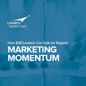 How B2B Leaders Can Gain (or Regain) Marketing Momentum