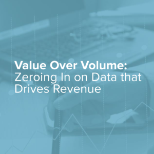 [On-Demand Webinar] Value Over Volume: Zeroing In on Data and Insights that Drive Revenue