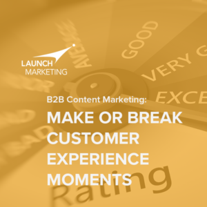 B2B Content Marketing: Make or Break Customer Experience Moments