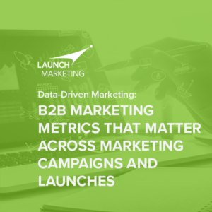 Data-Driven Marketing: B2B Metrics that Matter Across Marketing Campaigns and Launches