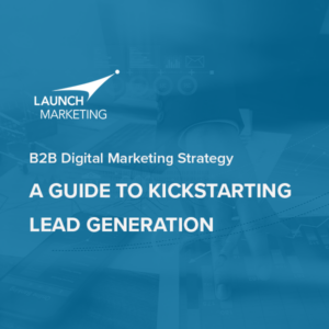 B2B Digital Marketing Strategy: A Guide to Kickstarting Lead Generation